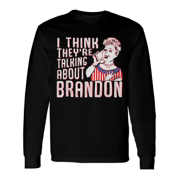 Let’S Go Brandon I Think They’Re Talking About Brandon Long Sleeve T-Shirt
