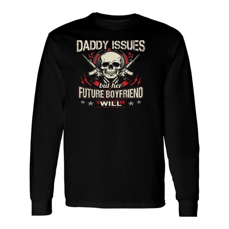 My Little Girl Will Never Have Daddy Issues But Her Future Boyfriend Will Guns Skull Long Sleeve T-Shirt T-Shirt