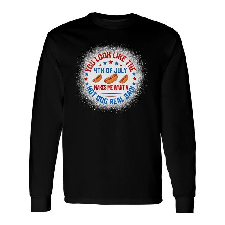 You Look Like 4Th Of July Makes Me Want A Hot Dogs Real Bad Long Sleeve T-Shirt