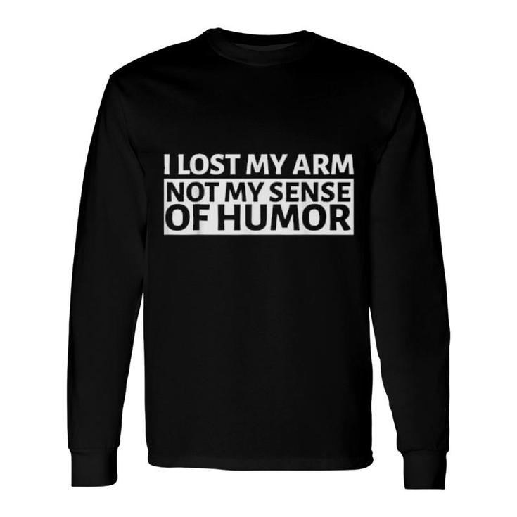 I Lost My Arm Not My Sense Of Humor Arm Amputee Long Sleeve T-Shirt