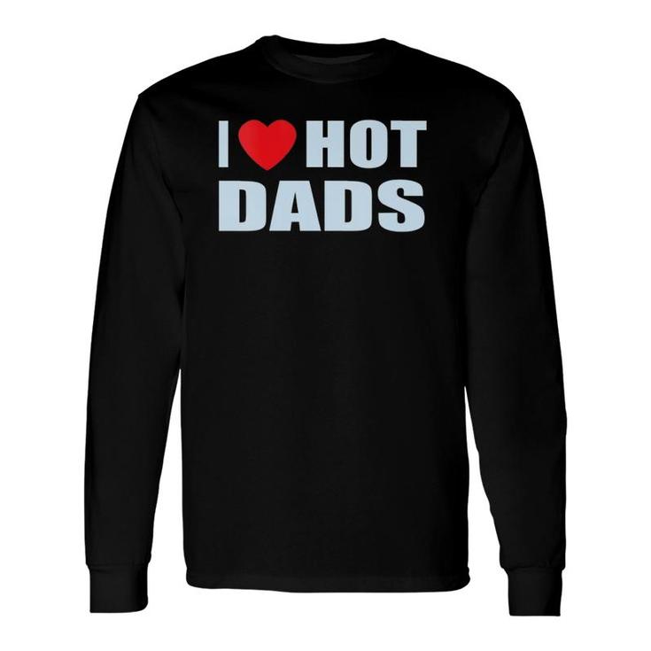 I Love Hot Dads I Heart Hot Dad Love Hot Dads Father's Day Long Sleeve T-Shirt T-Shirt