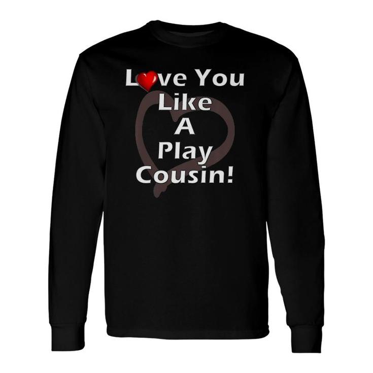 Love You Like A Play Cousin Long Sleeve T-Shirt T-Shirt