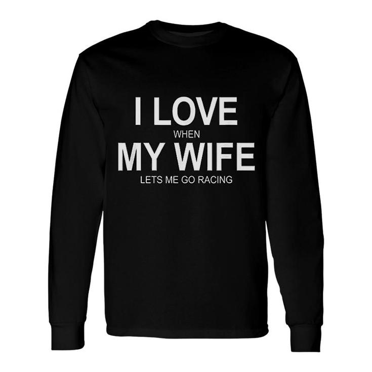 I Love When My Wife Lets Me Go Racing Long Sleeve T-Shirt T-Shirt