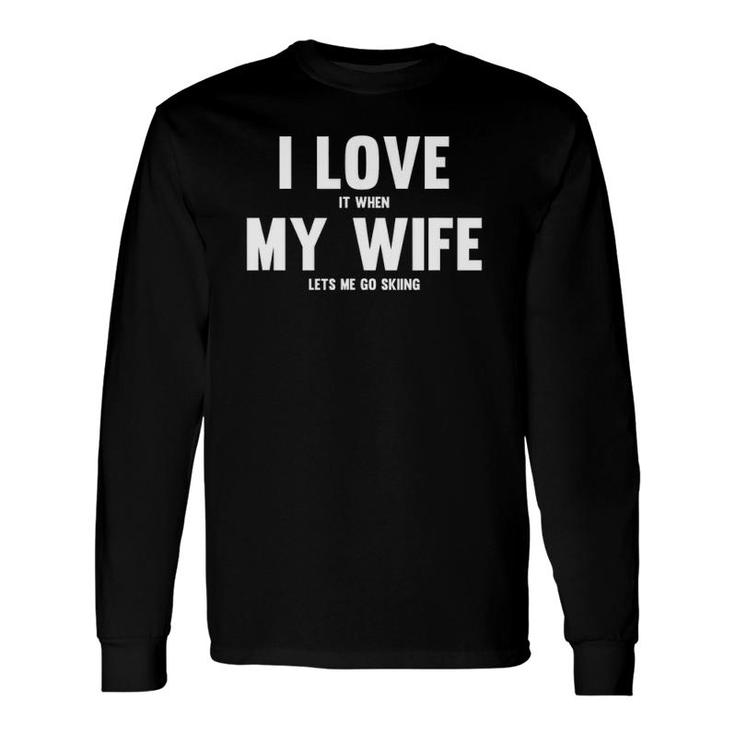 I Love It When My Wife Lets Me Go Skiing Long Sleeve T-Shirt T-Shirt