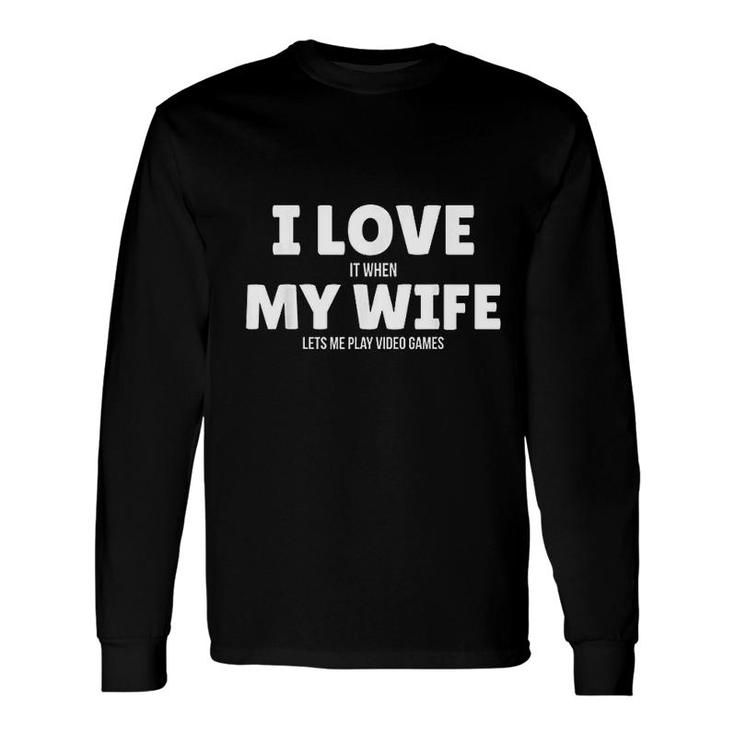I Love It When My Wife Lets Me Play Video Games Long Sleeve T-Shirt T-Shirt