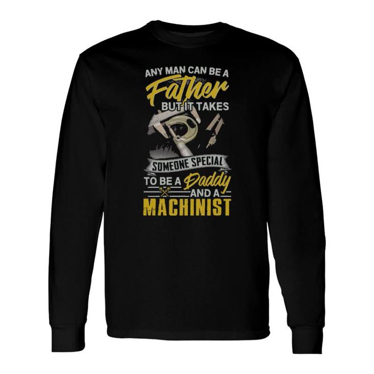 Any Man Can Be Father But It Takes Someone Special To Be A Daddy And A Machinist Long Sleeve T-Shirt T-Shirt