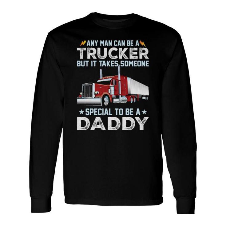 Any Man Can Be A Trucker But It Takes Someone Special To Be A Daddy Long Sleeve T-Shirt T-Shirt