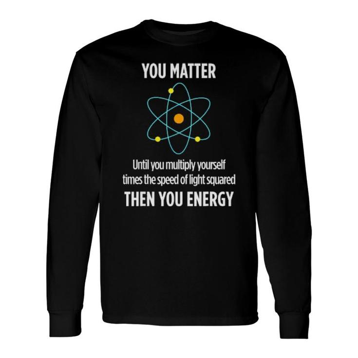 You Matter You Energy Physicist Physics Lover Long Sleeve T-Shirt T-Shirt