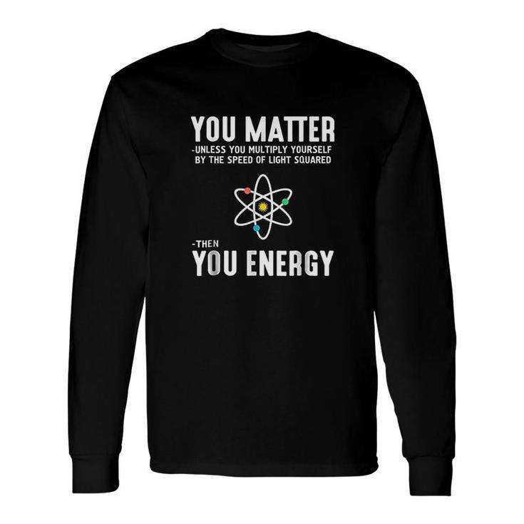 You Matter Then You Energy Long Sleeve T-Shirt T-Shirt