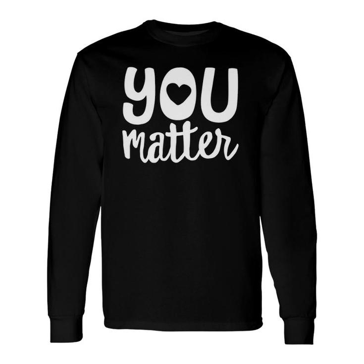 You Matter Teacher Kindness Kind Counselor Heart Love Long Sleeve T-Shirt T-Shirt