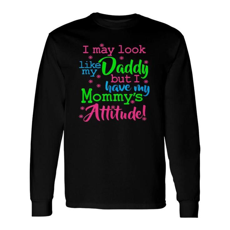 I May Look Like My Dad By I Have My Mommy's Attitude Long Sleeve T-Shirt T-Shirt