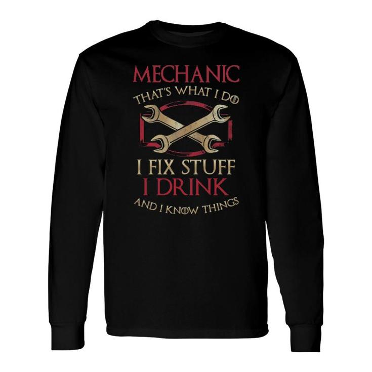 Mechanic That's What I Do I Fix Stuff I Drink And I Know Things Long Sleeve T-Shirt