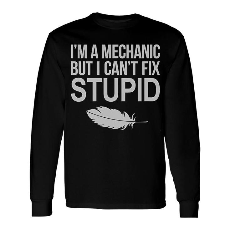 I Am Mechanical Engineer I Cant Fix Stupid Long Sleeve T-Shirt T-Shirt
