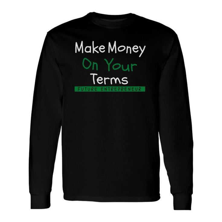 Make Money On Your Terms Future Entrepreneur Long Sleeve T-Shirt T-Shirt