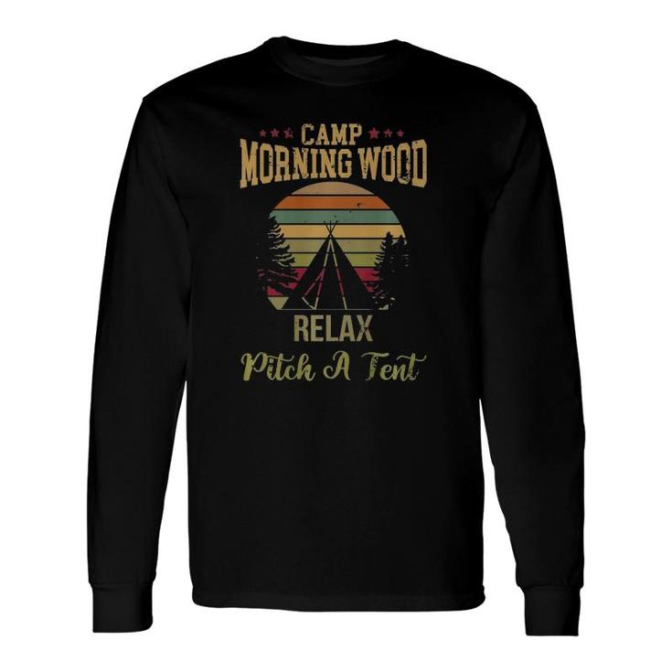 Morning Wood Camp Relax Pitch A Tent Enjoy The Morning Wood Long Sleeve T-Shirt T-Shirt