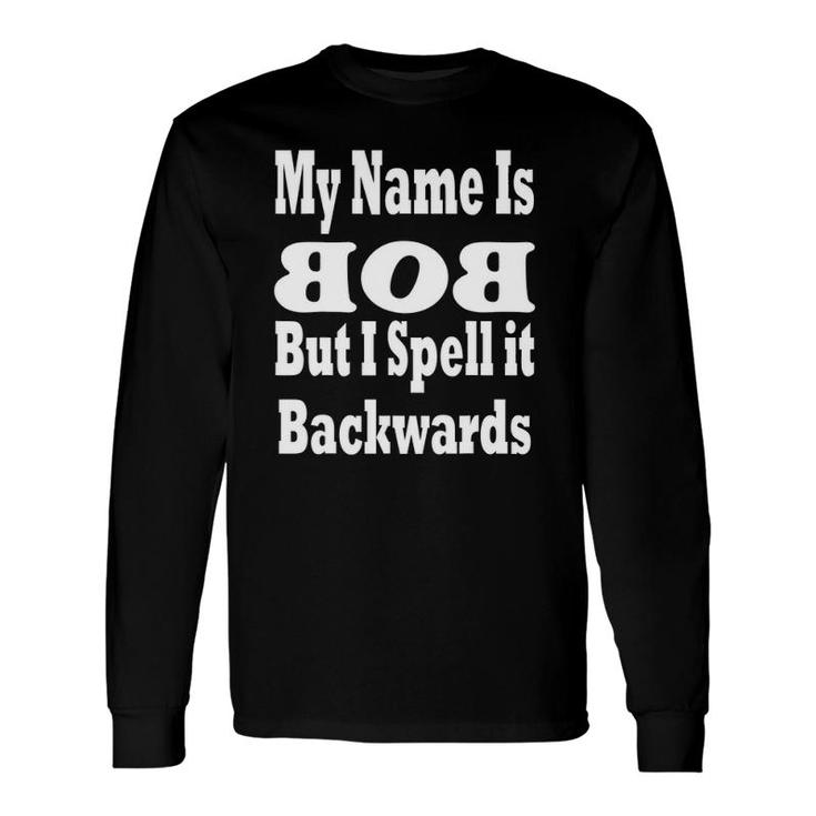 My Name Is Bob But I Spell It Backwards Long Sleeve T-Shirt T-Shirt
