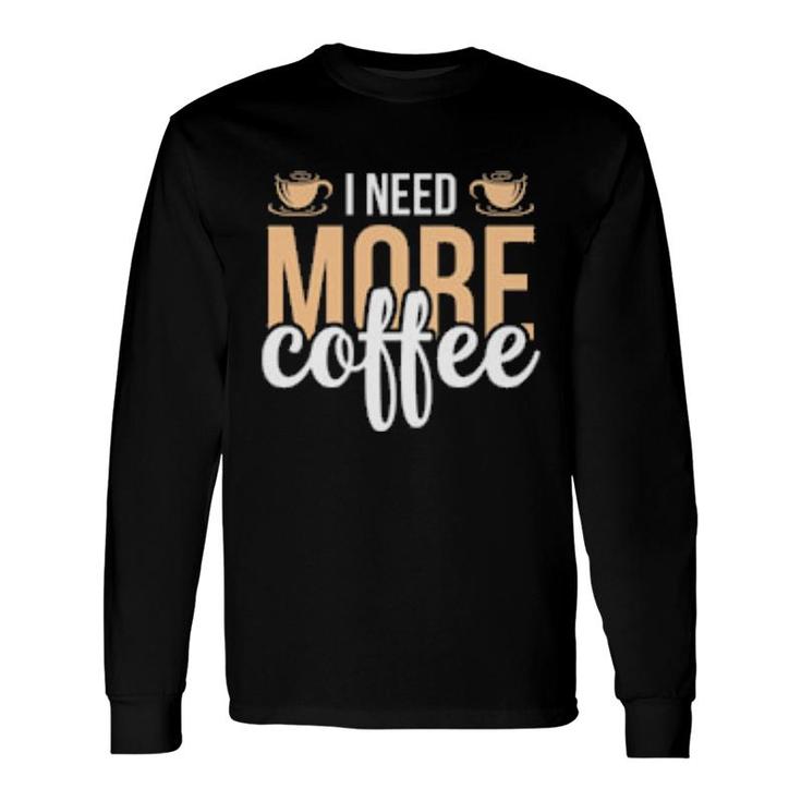 I Need More Coffe Long Sleeve T-Shirt