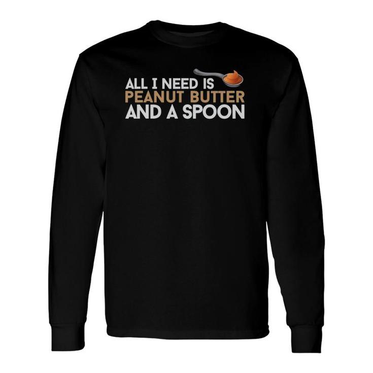 All I Need Is Peanut Butter And A Spoon Food Foodie Snack Long Sleeve T-Shirt T-Shirt