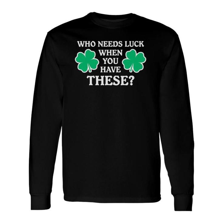 Who Needs Luck When You Have These Shamrocks Long Sleeve T-Shirt T-Shirt