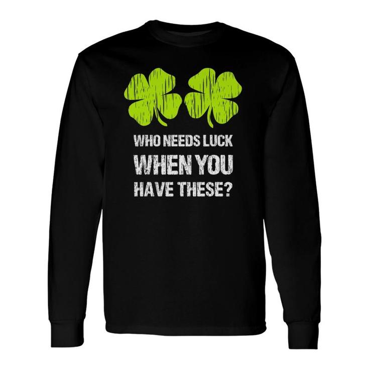 Who Needs Luck When You Have These St Patrick's Day Long Sleeve T-Shirt T-Shirt