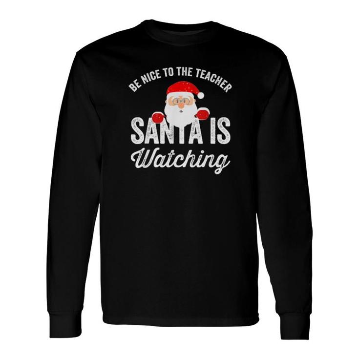 Be Nice To The Teacher Santa Is Watching Long Sleeve T-Shirt