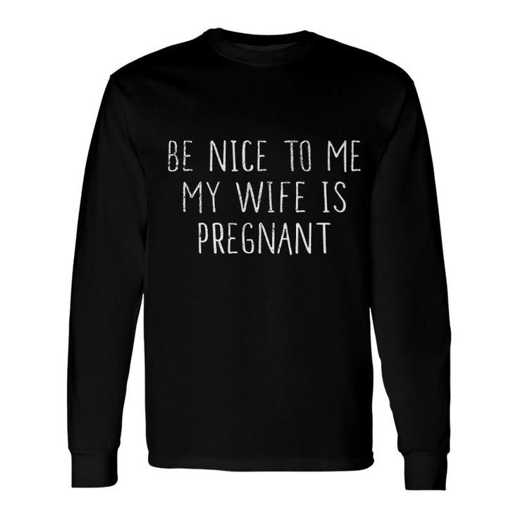 Be Nice To Me My Wife Is Preg Nant Long Sleeve T-Shirt T-Shirt