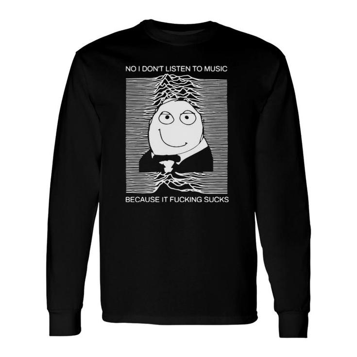 No I Don't Listen To Music Because It Facking Hate Music Long Sleeve T-Shirt T-Shirt