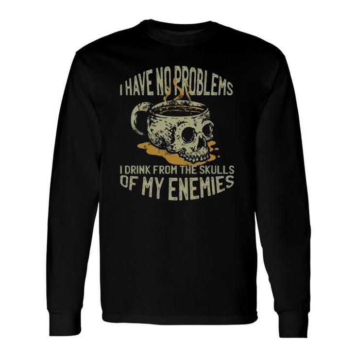 I Have No Problems I Drink From The Skulls Of My Enemies Long Sleeve T-Shirt T-Shirt