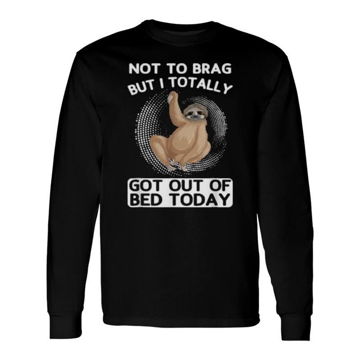 Not To Brag But I Totally Got Out Of Bed Today Toed Long Sleeve T-Shirt T-Shirt