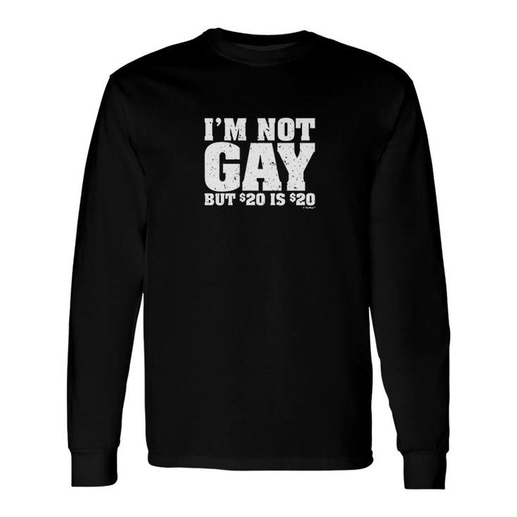 Im Not Gay But 20 Bucks Is 20 Bucks Long Sleeve T-Shirt