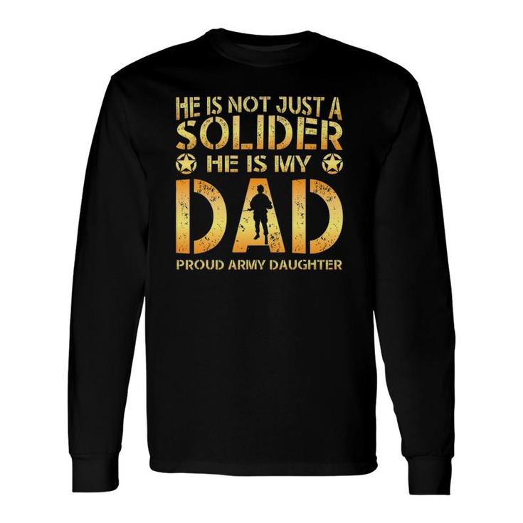 He Is Not Just A Solider He Is My Dad Proud Army Daughter Long Sleeve T-Shirt T-Shirt