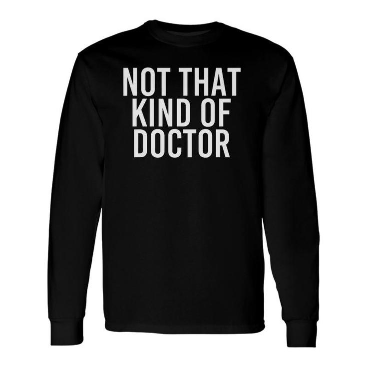 Not That Kind Of Doctor Post Grad Phd Idea Long Sleeve T-Shirt T-Shirt