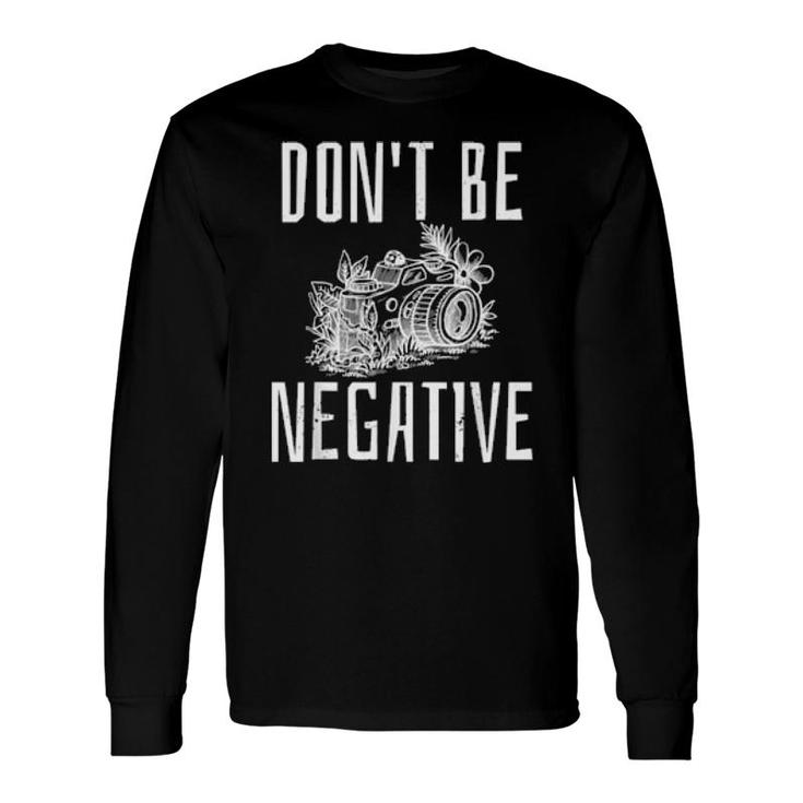 Do Not Be Negative Optimismus Camera Fotografieren Foto Long Sleeve T-Shirt T-Shirt