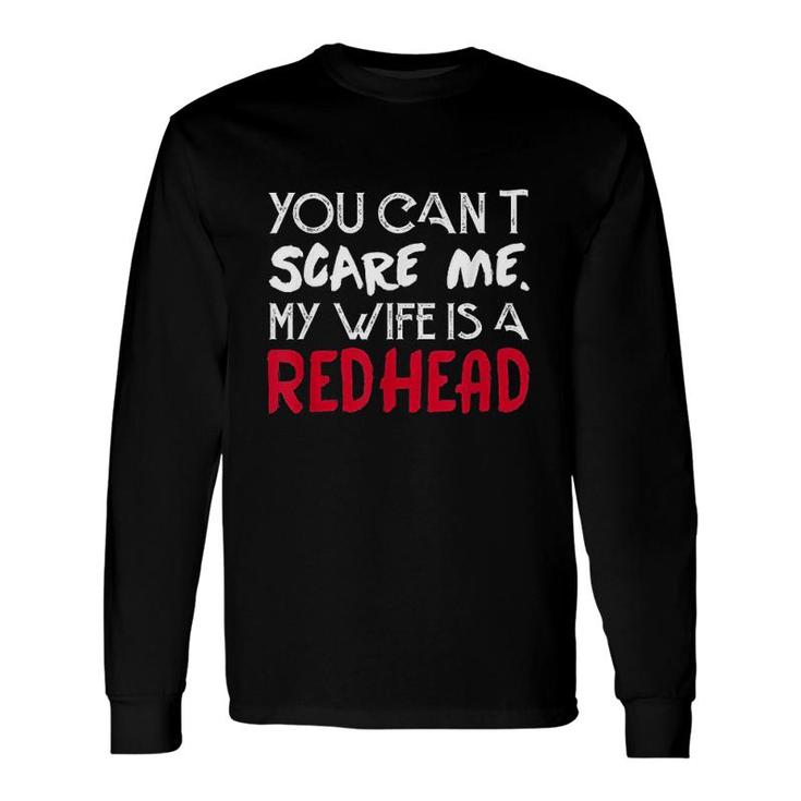 You Can Not Scare Me My Wife Is A Redhead Husband And Wife Long Sleeve T-Shirt
