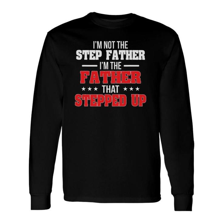 I Am Not The Step Father I'm The Father That Stepped Up Dad Long Sleeve T-Shirt T-Shirt