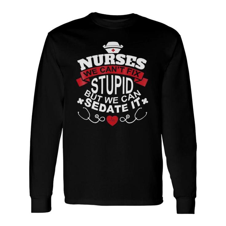 Nurses We Can't Fix Stupid But We Can Sedate It Long Sleeve T-Shirt T-Shirt
