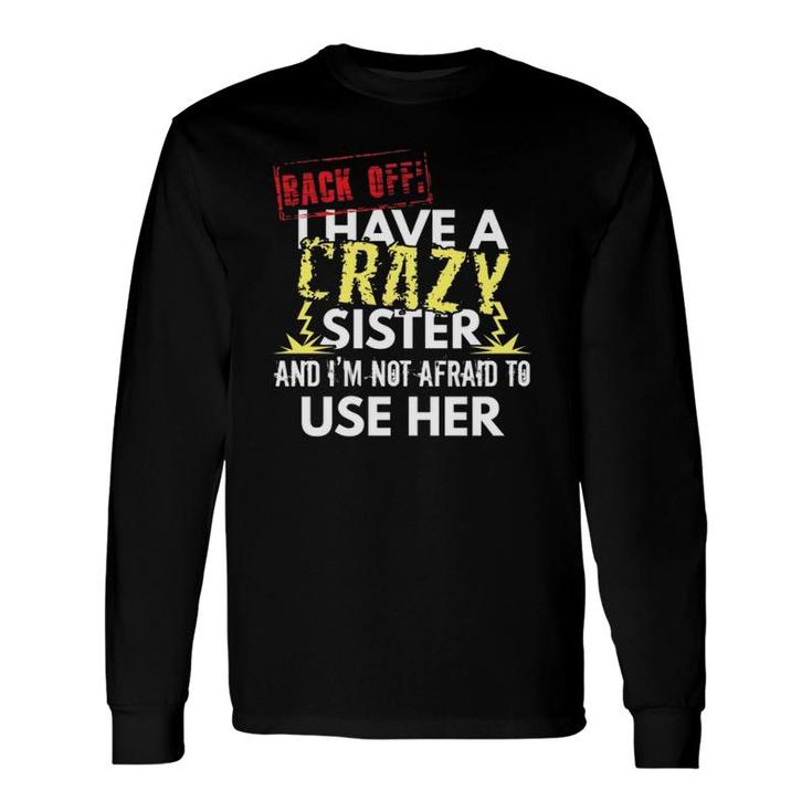 Back Off I Have A Crazy Sister And I'm Not Afraid To Use Her Long Sleeve T-Shirt T-Shirt