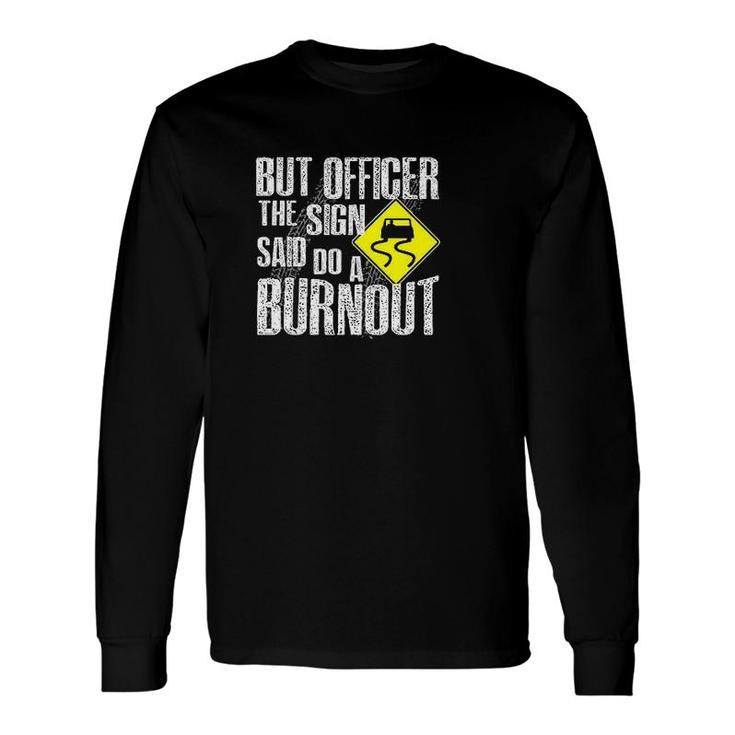 But Officer The Sign Said Do A Burnout Long Sleeve T-Shirt
