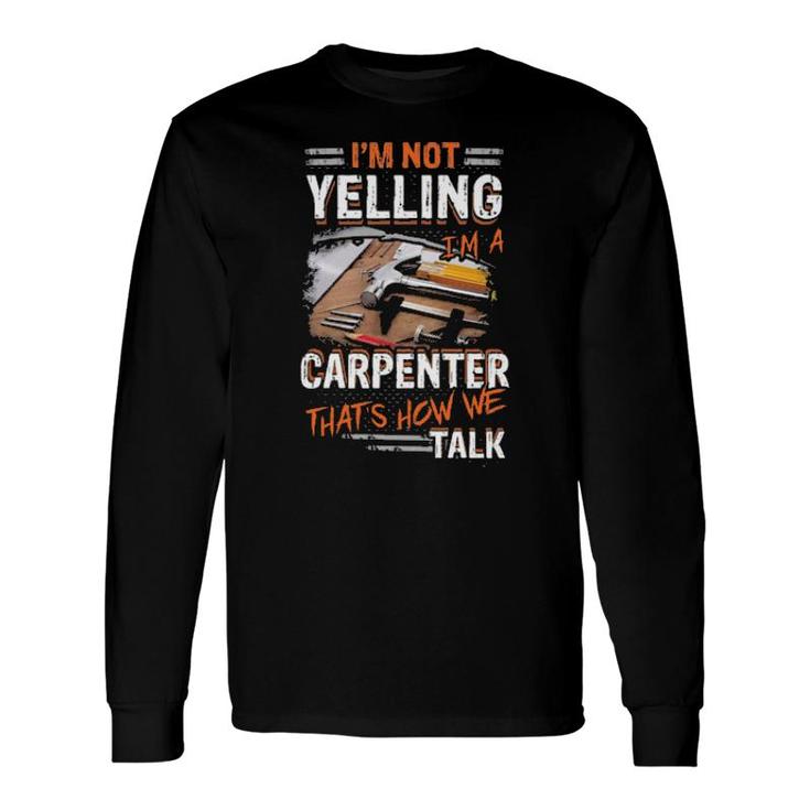 Official I'm Not Yelling I'm A Carpenter That's How We Talk Long Sleeve T-Shirt