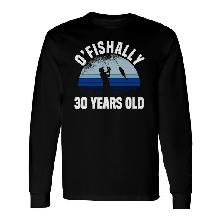 O'fishally 30 Years Old Fisherman 30Th Birthday Fishing Long Sleeve T-Shirt T-Shirt