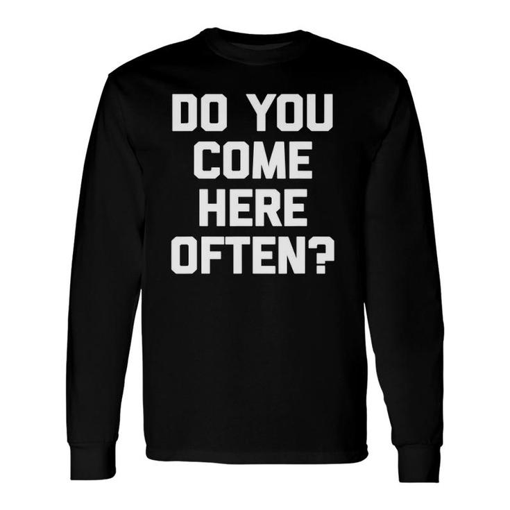 Do You Come Here Often Saying Sarcastic Humor Long Sleeve T-Shirt T-Shirt