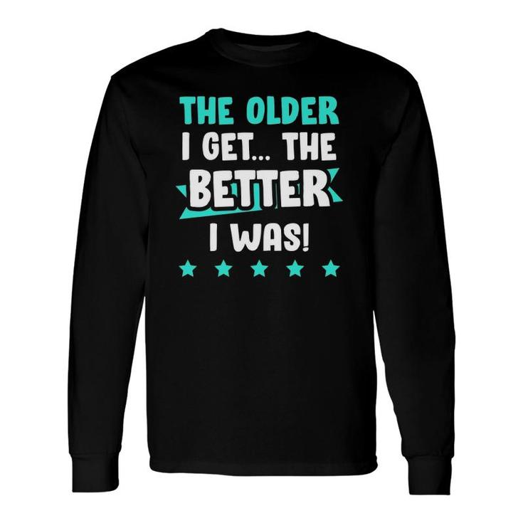 The Older I Get The Better I Was Old Age Long Sleeve T-Shirt