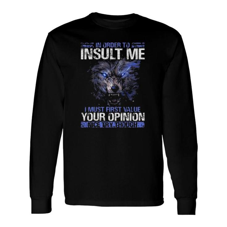 In Order To Insult Me I Must First Value Your Opinion Nice Try Through Sarcastic Wolf Long Sleeve T-Shirt