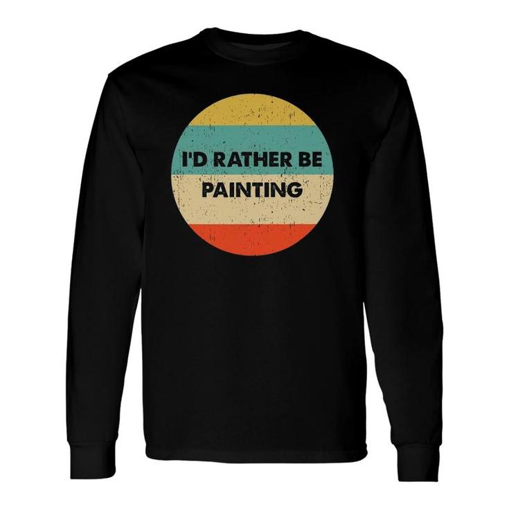 Painter I'd Rather Be Painting Long Sleeve T-Shirt
