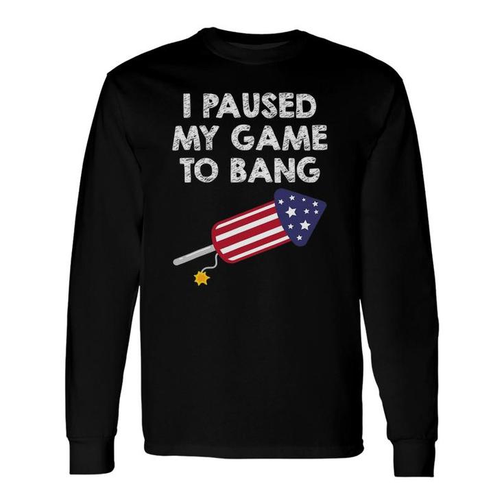 I Paused My Game To Bang 4Th Of July Video Gamer Long Sleeve T-Shirt T-Shirt