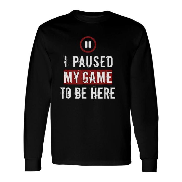 I Paused My Game To Be Here Gaming Long Sleeve T-Shirt T-Shirt