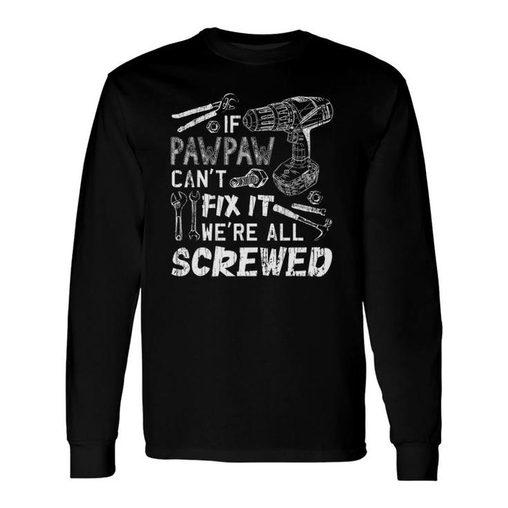 If Pawpaw Can't Fix It We're All Screwed Father's Day Long Sleeve T-Shirt T-Shirt