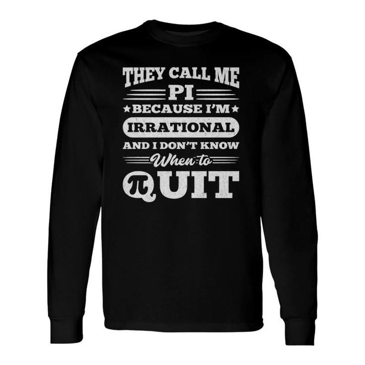 Pi Day They Call Me Pi, I'm Irrational & Don't Quit Long Sleeve T-Shirt T-Shirt