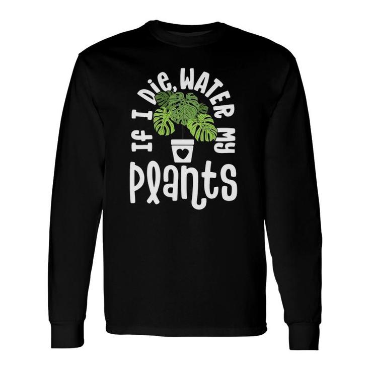 Plant For Monstera If Die Water My Plants Long Sleeve T-Shirt