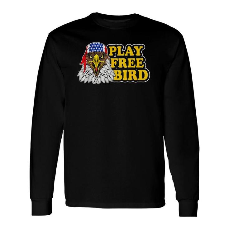 Play Free Bird Eagle American Flag Patriotic 4Th Of July Long Sleeve T-Shirt